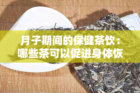 月子期间的保健茶饮：哪些茶可以促进身体恢复？