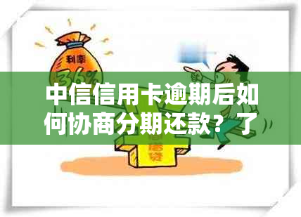 中信信用卡逾期后如何协商分期还款？了解详细步骤和注意事项！