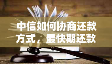 中信如何协商还款方式，最快期还款及后续协商