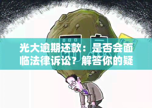 光大逾期还款：是否会面临法律诉讼？解答你的疑虑和关键因素