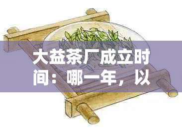 大益茶厂成立时间：哪一年，以及地址和相关信息。