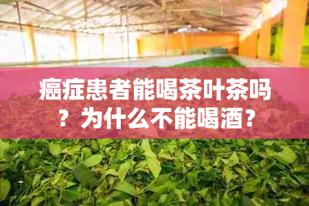 癌症患者能喝茶叶茶吗？为什么不能喝？