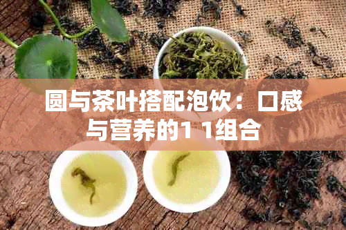 圆与茶叶搭配泡饮：口感与营养的1 1组合