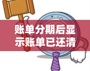 账单分期后显示账单已还清：含义、原因及解决办法