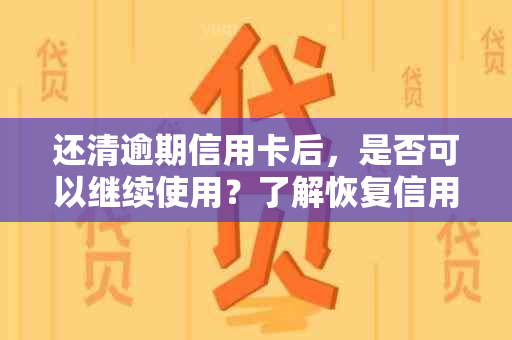 还清逾期信用卡后，是否可以继续使用？了解恢复信用额度的步骤和注意事项