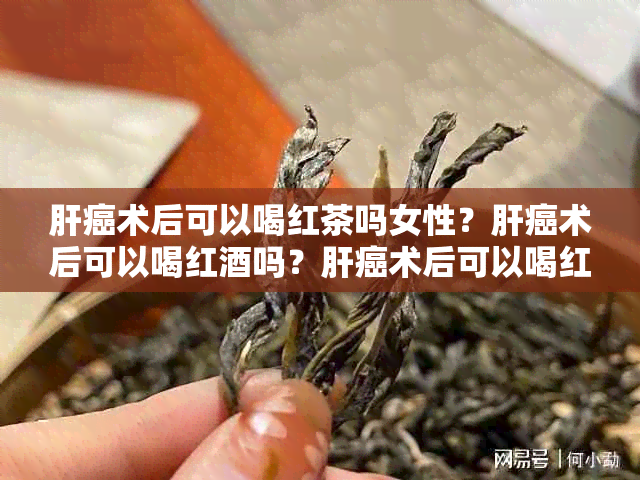 肝癌术后可以喝红茶吗女性？肝癌术后可以喝红吗？肝癌术后可以喝红牛吗？