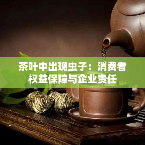 茶叶中出现虫子：消费者权益保障与企业责任