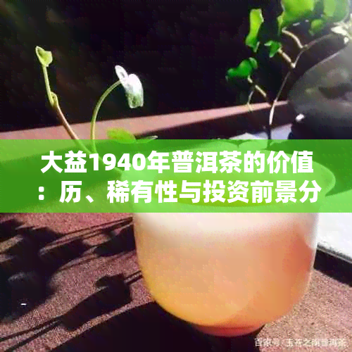 大益1940年普洱茶的价值：历、稀有性与投资前景分析