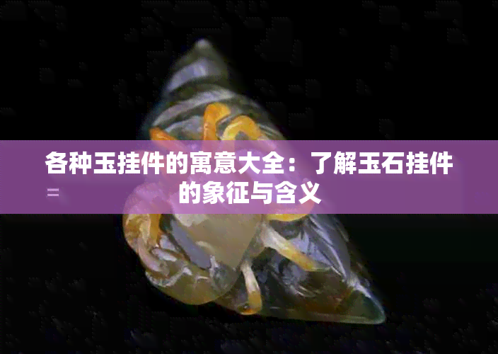 各种玉挂件的寓意大全：了解玉石挂件的象征与含义