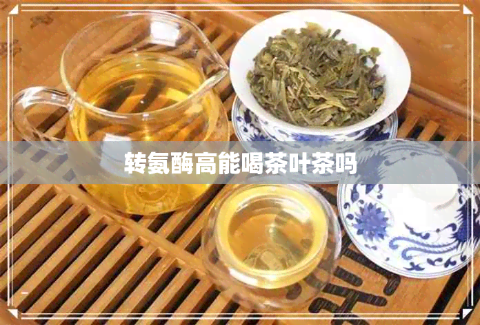 转氨酶高能喝茶叶茶吗