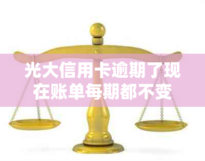 光大信用卡逾期了现在账单每期都不变