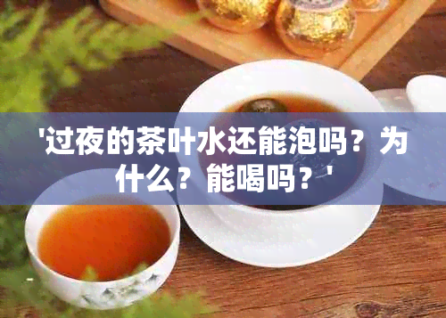 '过夜的茶叶水还能泡吗？为什么？能喝吗？'