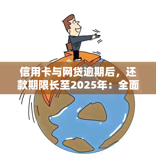 信用卡与网贷逾期后，还款期限长至2025年：全面解读与解决方案