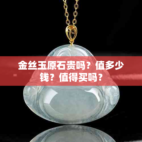 金丝玉原石贵吗？值多少钱？值得买吗？