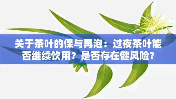 关于茶叶的保与再泡：过夜茶叶能否继续饮用？是否存在健风险？