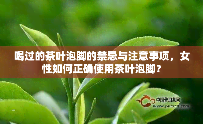 喝过的茶叶泡脚的禁忌与注意事项，女性如何正确使用茶叶泡脚？