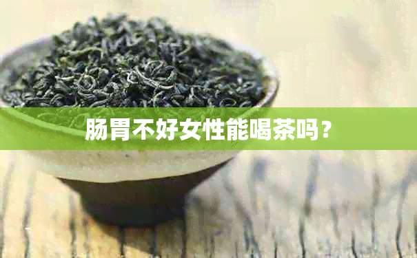 肠胃不好女性能喝茶吗？