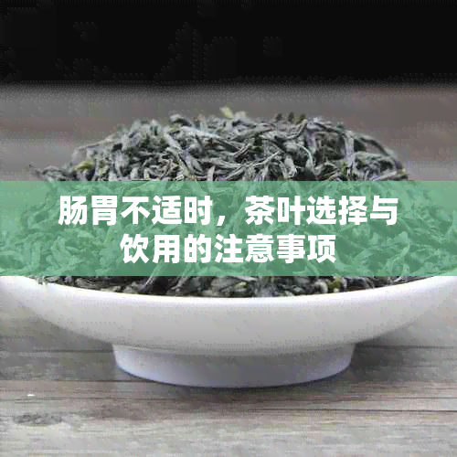 肠胃不适时，茶叶选择与饮用的注意事项