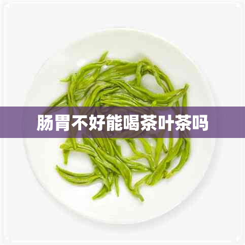 肠胃不好能喝茶叶茶吗