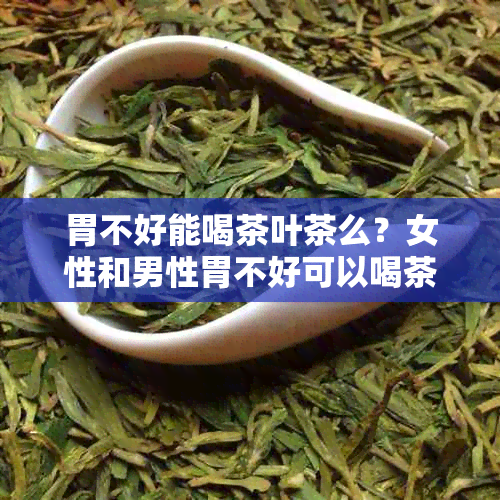 胃不好能喝茶叶茶么？女性和男性胃不好可以喝茶叶吗？