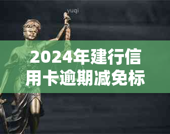 2024年建行信用卡逾期减免标准：是否已出炉？