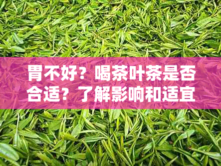 胃不好？喝茶叶茶是否合适？了解影响和适宜种类，找到最适合您的选择！