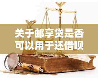 关于邮享贷是否可以用于还借呗微粒贷的问题探讨