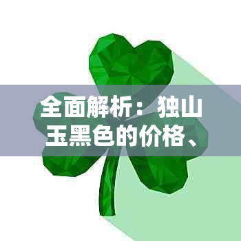 全面解析：独山玉黑色的价格、品质、选购与保养技巧，让您成为独山玉专家