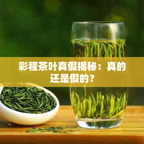 彩程茶叶真假揭秘：真的还是假的？