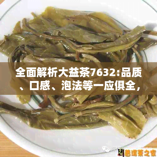 全面解析大益茶7632:品质、口感、泡法等一应俱全，助您成为专业茶叶爱好者