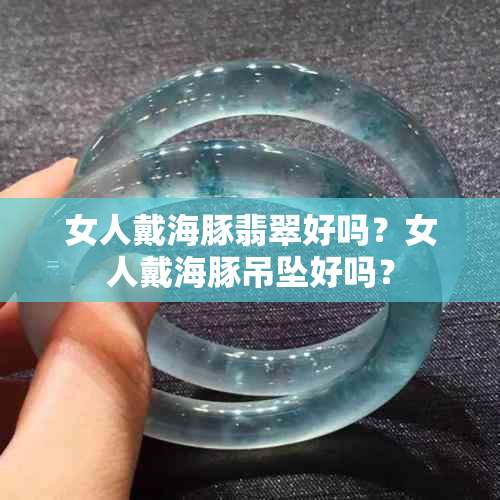 女人戴海豚翡翠好吗？女人戴海豚吊坠好吗？