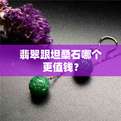 翡翠跟坦桑石哪个更值钱？