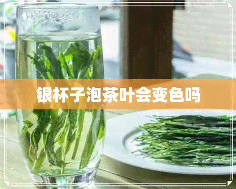 银杯子泡茶叶会变色吗