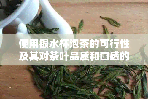 使用银水杯泡茶的可行性及其对茶叶品质和口感的影响