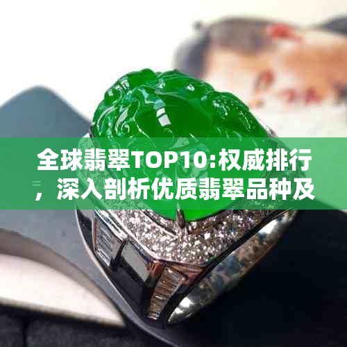 全球翡翠TOP10:权威排行，深入剖析优质翡翠品种及其独特魅力