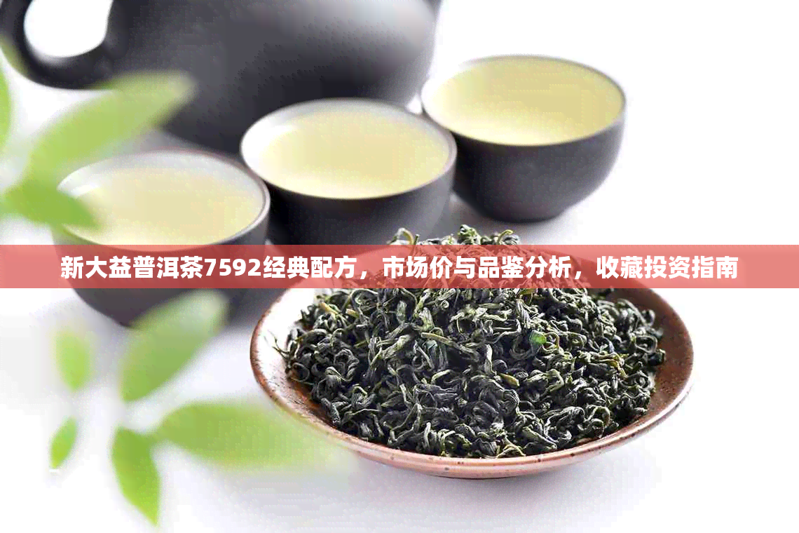 新大益普洱茶7592经典配方，市场价与品鉴分析，收藏投资指南