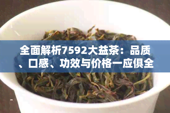 全面解析7592大益茶：品质、口感、功效与价格一应俱全，助您选购优质茶叶