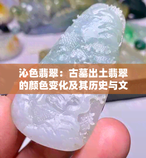 沁色翡翠：古墓出土翡翠的颜色变化及其历史与文化价值