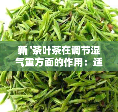 新 '茶叶茶在调节湿气重方面的作用：适合女性的健选择'