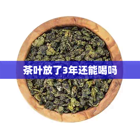 茶叶放了3年还能喝吗