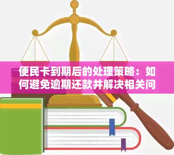 便民卡到期后的处理策略：如何避免逾期还款并解决相关问题