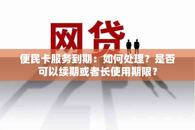 便民卡服务到期：如何处理？是否可以续期或者长使用期限？