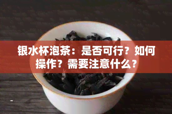 银水杯泡茶：是否可行？如何操作？需要注意什么？