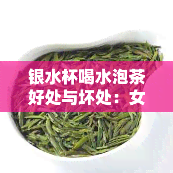 银水杯喝水泡茶好处与坏处：女生如何选择及注意事项