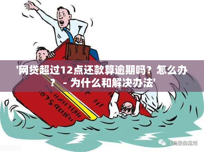 '网贷超过12点还款算逾期吗？怎么办？ - 为什么和解决办法'