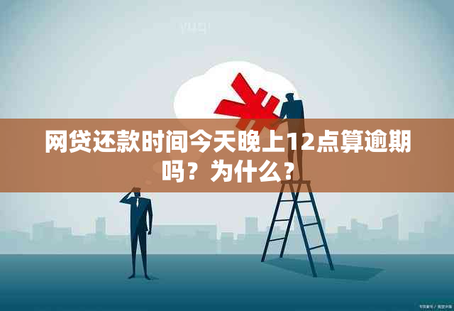 网贷还款时间今天晚上12点算逾期吗？为什么？