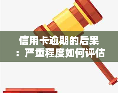 信用卡逾期的后果：严重程度如何评估？