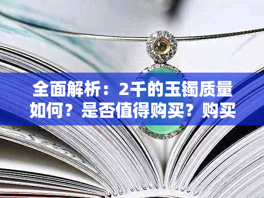 全面解析：2千的玉镯质量如何？是否值得购买？购买时应注意哪些因素？