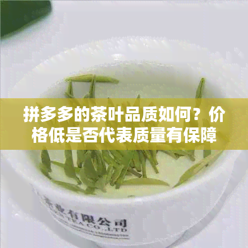 拼多多的茶叶品质如何？价格低是否代表质量有保障？