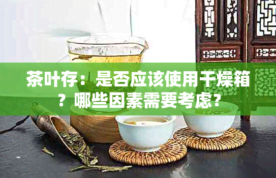 茶叶存：是否应该使用干燥箱？哪些因素需要考虑？